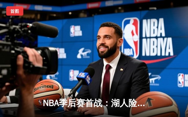 NBA季后赛首战：湖人险胜掘金，詹姆斯关键三分锁定胜局