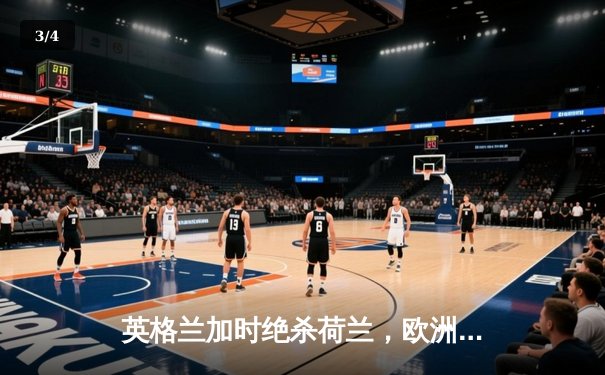 英格兰加时绝杀荷兰，欧洲杯半决赛惊心动魄 - 3