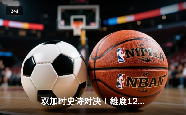 双加时史诗对决！雄鹿128-124险胜篮网，字母哥与杜兰特合砍79分 - 3