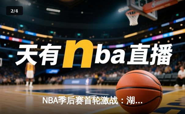 NBA季后赛首轮激战：湖人加时险胜掘金，詹姆斯砍下三双 - 2