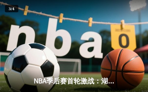 NBA季后赛首轮激战：湖人加时险胜掘金，詹姆斯砍下三双 - 3
