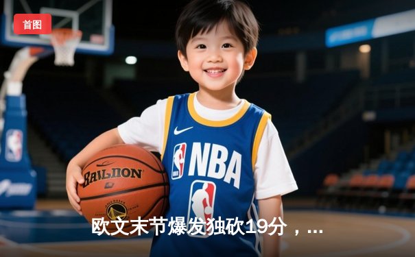 欧文末节爆发独砍19分，独行侠逆转掘金终结对手五连胜