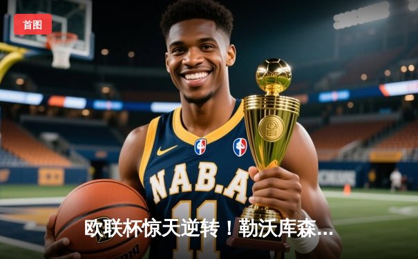 欧联杯惊天逆转！勒沃库森3-2绝杀罗马，赛季不败纪录延至49场