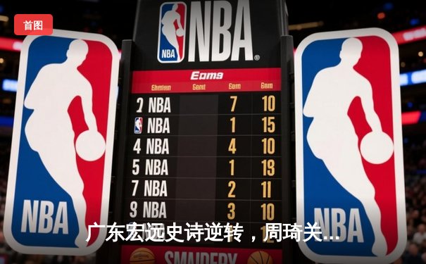 广东宏远史诗逆转，周琦关键封盖锁定胜局