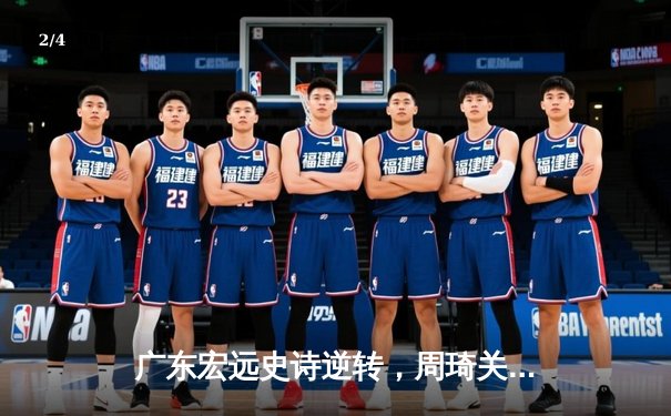 广东宏远史诗逆转，周琦关键封盖锁定胜局 - 2