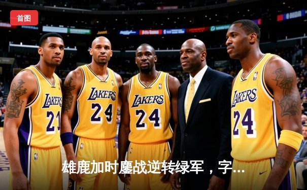 雄鹿加时鏖战逆转绿军，字母哥44分率队锁定季后赛席位