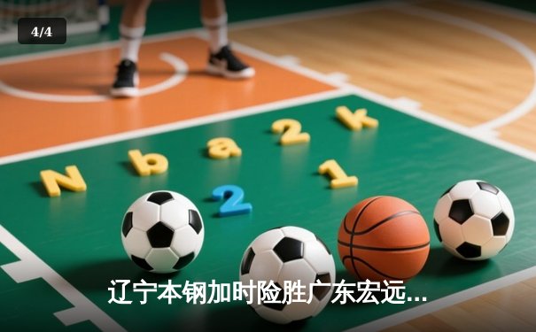 辽宁本钢加时险胜广东宏远 CBA半决赛上演史诗级对决 - 4