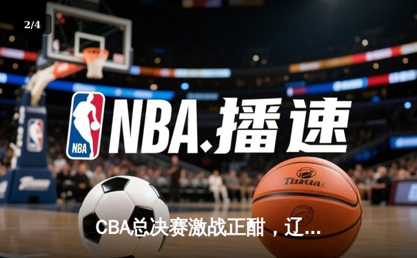CBA总决赛激战正酣，辽宁本钢再下一城，总比分2-0领先新疆广汇 - 2