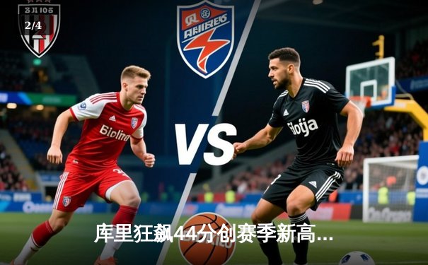 库里狂飙44分创赛季新高 勇士加时险胜凯尔特人重回西部第四 - 2