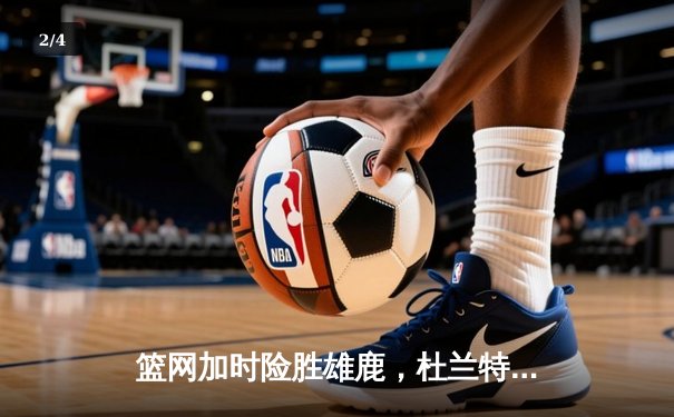 篮网加时险胜雄鹿，杜兰特狂砍42分率队逆转 - 2