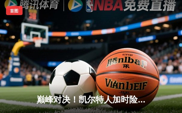 巅峰对决！凯尔特人加时险胜勇士，塔图姆44分创纪录，库里空砍39分